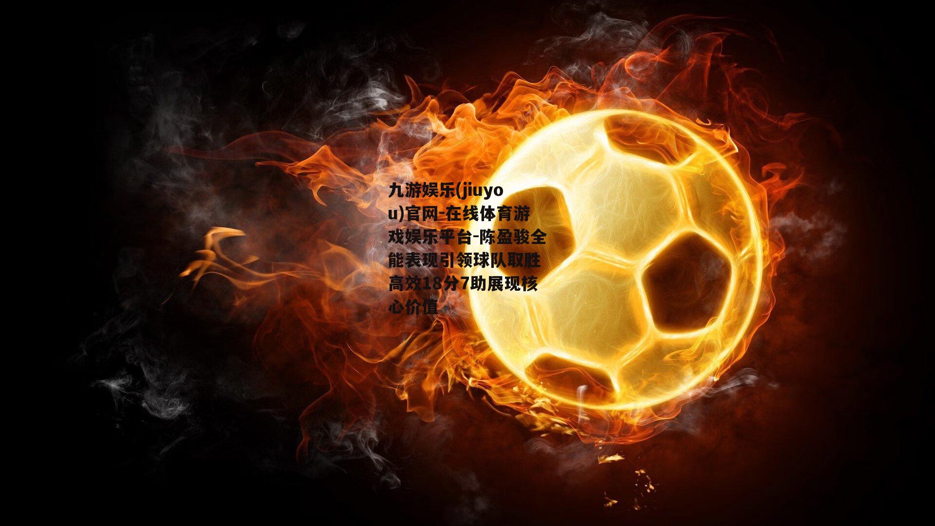 陈盈骏全能表现引领球队取胜 高效18分7助展现核心价值