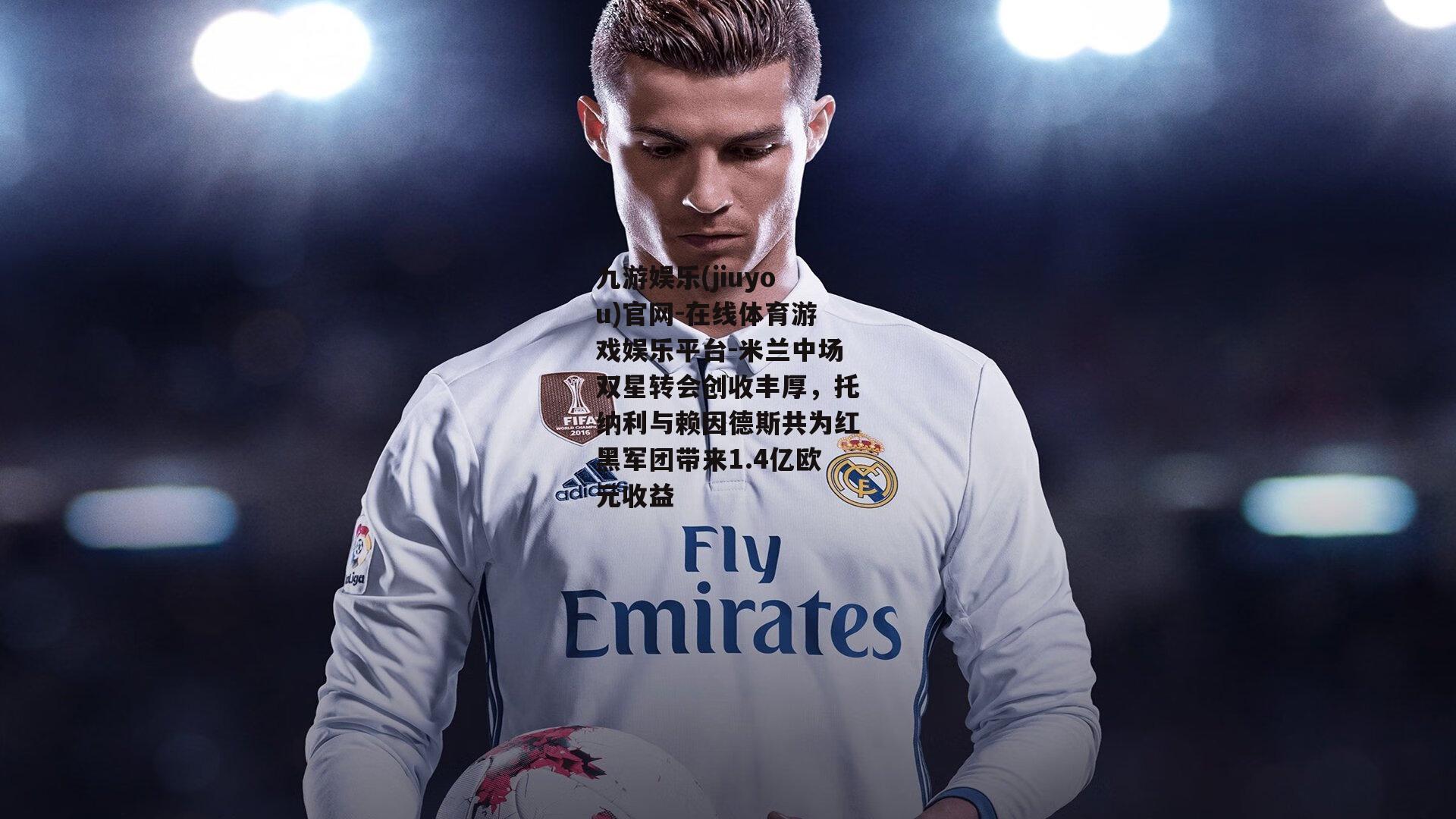 米兰中场双星转会创收丰厚，托纳利与赖因德斯共为红黑军团带来1.4亿欧元收益