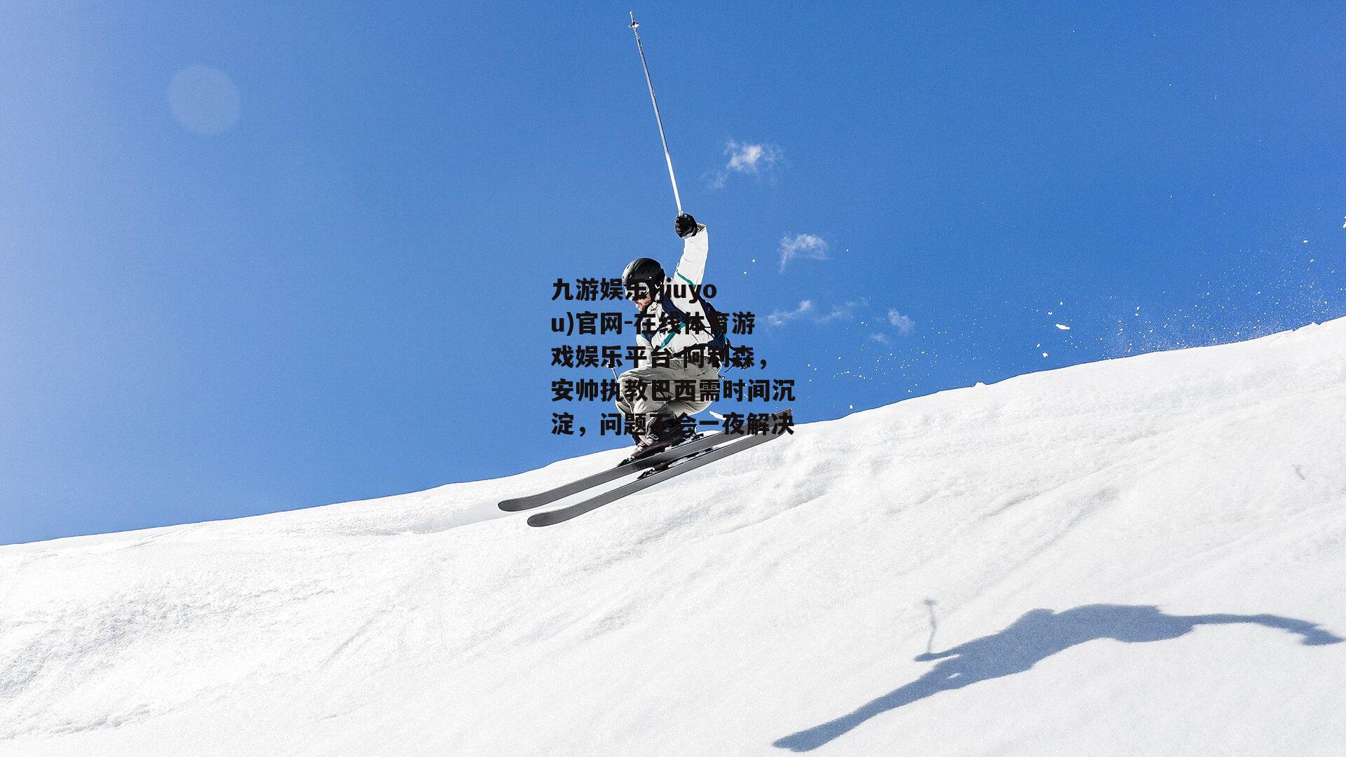 阿利森，安帅执教巴西需时间沉淀，问题不会一夜解决