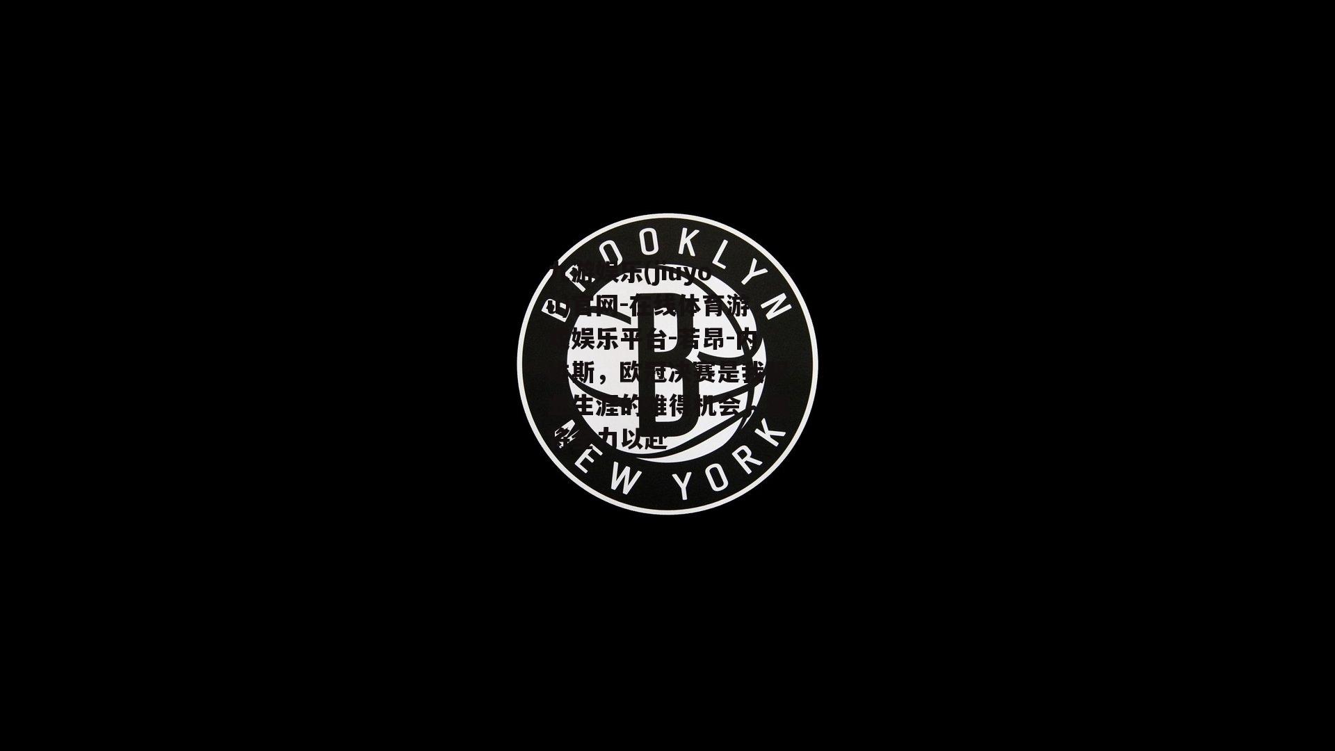 若昂-内维斯，欧冠决赛是我职业生涯的难得机会，我将全力以赴